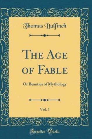 Cover of The Age of Fable, Vol. 1: Or Beauties of Mythology (Classic Reprint)