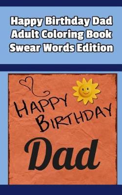 Book cover for Happy Birthday Dad Adult Coloring Book Swear Words Edition