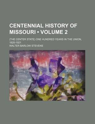 Book cover for Centennial History of Missouri (Volume 2); (The Center State) One Hundred Years in the Union, 1820-1921