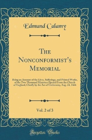 Cover of The Nonconformist's Memorial, Vol. 2 of 3: Being an Account of the Lives, Sufferings, and Printed Works, of the Two Thousand Ministers Ejected From the Church of England, Chiefly by the Act of Uniformity, Aug. 24, 1666 (Classic Reprint)