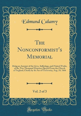 Book cover for The Nonconformist's Memorial, Vol. 2 of 3: Being an Account of the Lives, Sufferings, and Printed Works, of the Two Thousand Ministers Ejected From the Church of England, Chiefly by the Act of Uniformity, Aug. 24, 1666 (Classic Reprint)