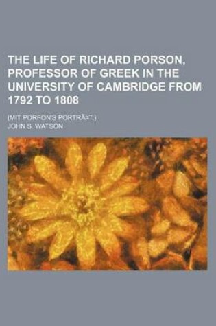 Cover of The Life of Richard Porson, Professor of Greek in the University of Cambridge from 1792 to 1808; (Mit Porfon's Portra T.)