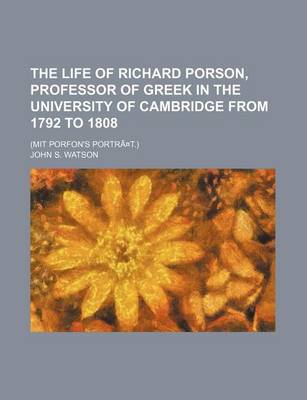 Book cover for The Life of Richard Porson, Professor of Greek in the University of Cambridge from 1792 to 1808; (Mit Porfon's Portra T.)
