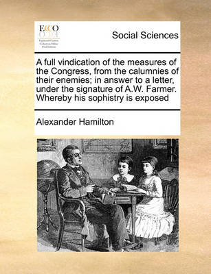 Book cover for A full vindication of the measures of the Congress, from the calumnies of their enemies; in answer to a letter, under the signature of A.W. Farmer. Whereby his sophistry is exposed