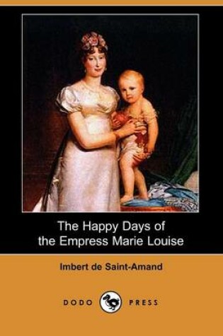 Cover of The Happy Days of the Empress Marie Louise (Dodo Press)