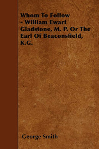 Cover of Whom To Follow - William Ewart Gladstone, M. P. Or The Earl Of Beaconsfield, K.G.