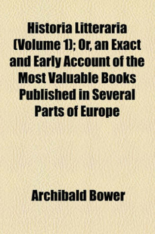 Cover of Historia Litteraria (Volume 1); Or, an Exact and Early Account of the Most Valuable Books Published in Several Parts of Europe