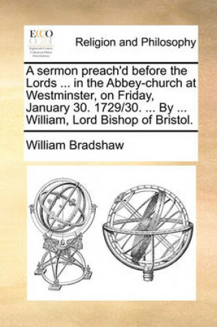 Cover of A sermon preach'd before the Lords ... in the Abbey-church at Westminster, on Friday, January 30. 1729/30. ... By ... William, Lord Bishop of Bristol.