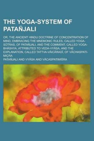 Cover of The Yoga-System of Patanjali; Or, the Ancient Hindu Doctrine of Concentration of Mind, Embracing the Mnemonic Rules, Called Yoga-S Tras, of Patanjali,