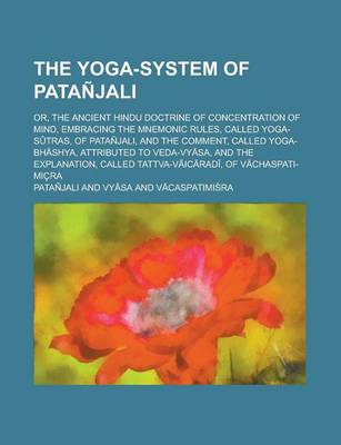 Book cover for The Yoga-System of Patanjali; Or, the Ancient Hindu Doctrine of Concentration of Mind, Embracing the Mnemonic Rules, Called Yoga-S Tras, of Patanjali,