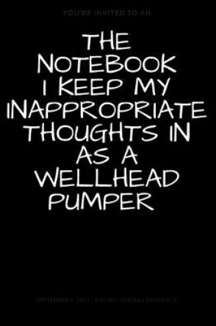 Cover of The Notebook I Keep My Inappropriate Thoughts In As A Wellhead Pumper, BLANK - JOURNAL - NOTEBOOK - COLLEGE RULE LINED - 7.5" X 9.25" -150 pages