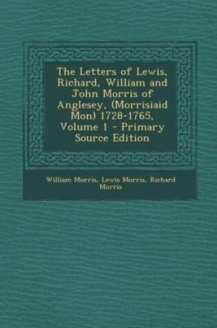 Cover of The Letters of Lewis, Richard, William and John Morris of Anglesey, (Morrisiaid Mon) 1728-1765, Volume 1 - Primary Source Edition