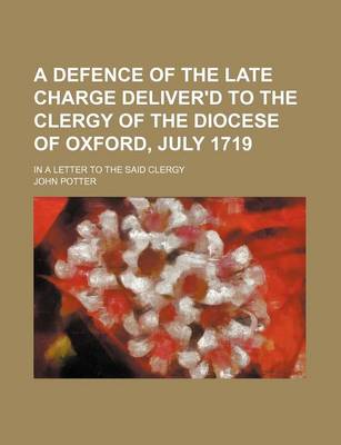 Book cover for A Defence of the Late Charge Deliver'd to the Clergy of the Diocese of Oxford, July 1719; In a Letter to the Said Clergy