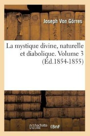 Cover of La Mystique Divine, Naturelle Et Diabolique. Volume 3 (Ed.1854-1855)