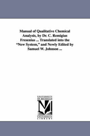 Cover of Manual of Qualitative Chemical Analysis, by Dr. C. Remigius Fresenius ... Translated Into the New System, and Newly Edited by Samuel W. Johnson ...