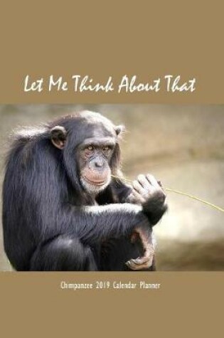 Cover of Let Me Think about That Chimpanzee 2019 Calendar Planner