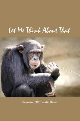 Book cover for Let Me Think about That Chimpanzee 2019 Calendar Planner