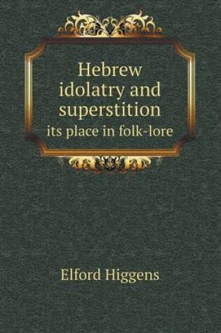 Cover of Hebrew idolatry and superstition its place in folk-lore