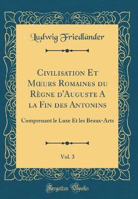 Book cover for Civilisation Et Moeurs Romaines Du Regne d'Auguste a la Fin Des Antonins, Vol. 3