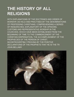 Book cover for The History of All Religions; With Explanations of the Doctrines and Order of Worship, as Held and Practised by the Denominations of Professing Christians Comprehending a Series of Researches, Explanatory of the Opinions, Customs and Representative Worshi