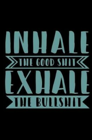 Cover of Inhale the Good Shit Exhale the Bullshit