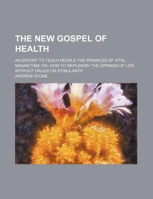 Book cover for The New Gospel of Health; An Effort to Teach People the Priniples of Vital Magnetism Or, How to Replenish the Springs of Life Without Drugs or Stimula