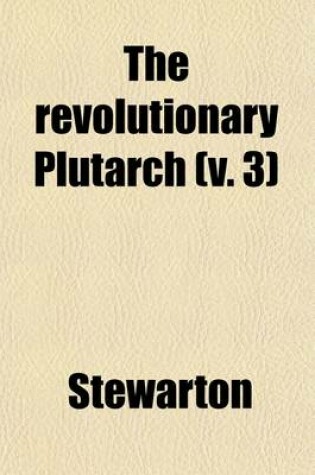 Cover of The Revolutionary Plutarch (Volume 3); Exhibiting the Most Distinguished Characters, Literary, Military, and Political, in the Recent Annals of the French Republic