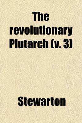 Book cover for The Revolutionary Plutarch (Volume 3); Exhibiting the Most Distinguished Characters, Literary, Military, and Political, in the Recent Annals of the French Republic