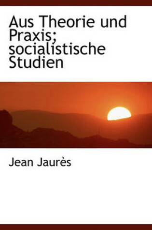 Cover of Aus Theorie Und Praxis; Socialistische Studien