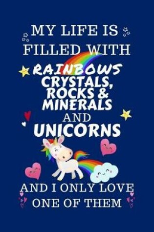 Cover of My Life Is Filled With Rainbows Crystals, Rocks, Or Minerals And Unicorns And I Only Love One Of Them