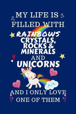 Book cover for My Life Is Filled With Rainbows Crystals, Rocks, Or Minerals And Unicorns And I Only Love One Of Them