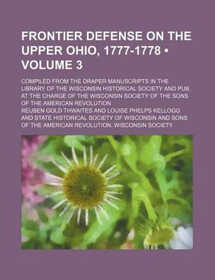 Book cover for Frontier Defense on the Upper Ohio, 1777-1778 (Volume 3); Compiled from the Draper Manuscripts in the Library of the Wisconsin Historical Society and Pub. at the Charge of the Wisconsin Society of the Sons of the American Revolution