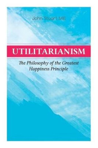 Cover of Utilitarianism a The Philosophy of the Greatest Happiness Principle