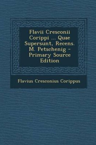 Cover of Flavii Cresconii Corippi ... Quae Supersunt, Recens. M. Petschenig