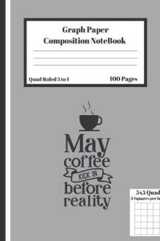 Cover of Graph Composition Notebook 5 Squares per inch 5x5 Quad Ruled 5 to 1 100 Sheets May Coffee Kick in Before Reality