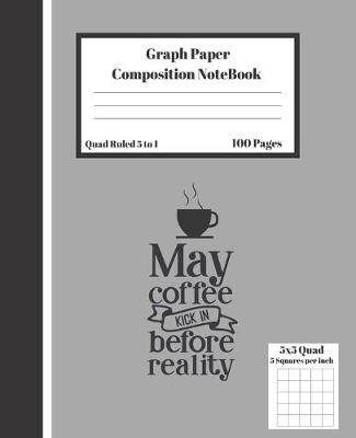 Book cover for Graph Composition Notebook 5 Squares per inch 5x5 Quad Ruled 5 to 1 100 Sheets May Coffee Kick in Before Reality