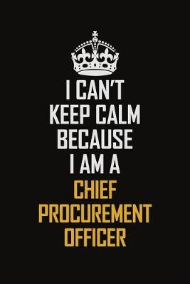 Book cover for I Can't Keep Calm Because I Am A Chief Procurement Officer