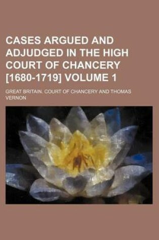 Cover of Cases Argued and Adjudged in the High Court of Chancery [1680-1719] Volume 1