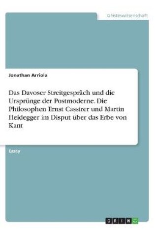 Cover of Das Davoser Streitgesprach und die Ursprunge der Postmoderne. Die Philosophen Ernst Cassirer und Martin Heidegger im Disput uber das Erbe von Kant