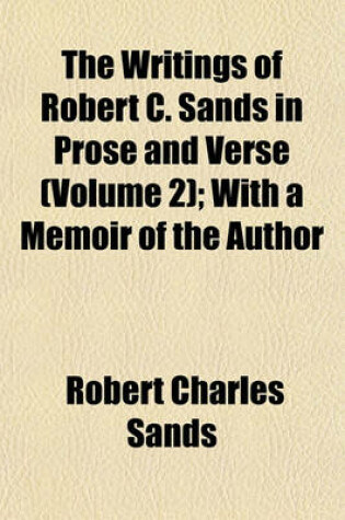 Cover of The Writings of Robert C. Sands in Prose and Verse (Volume 2); With a Memoir of the Author