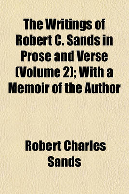 Book cover for The Writings of Robert C. Sands in Prose and Verse (Volume 2); With a Memoir of the Author