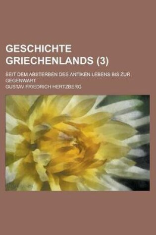 Cover of Geschichte Griechenlands; Seit Dem Absterben Des Antiken Lebens Bis Zur Gegenwart (3)