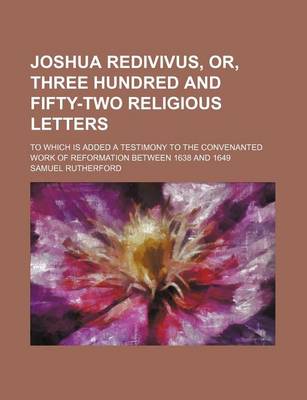 Book cover for Joshua Redivivus, Or, Three Hundred and Fifty-Two Religious Letters; To Which Is Added a Testimony to the Convenanted Work of Reformation Between 1638 and 1649