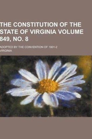 Cover of The Constitution of the State of Virginia; Adopted by the Convention of 1901-2 Volume 849, No. 8