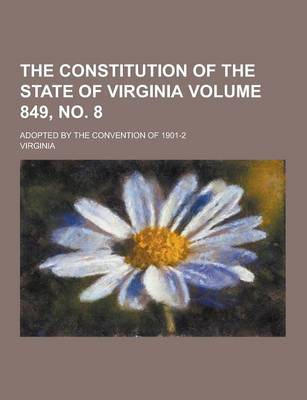 Book cover for The Constitution of the State of Virginia; Adopted by the Convention of 1901-2 Volume 849, No. 8