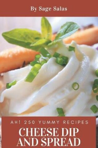 Cover of Ah! 250 Yummy Cheese Dip And Spread Recipes