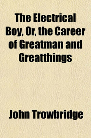 Cover of The Electrical Boy, Or, the Career of Greatman and Greatthings