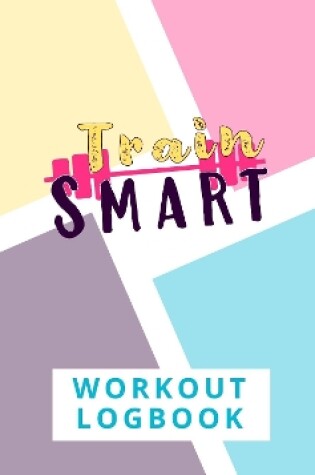 Cover of Train Smart Workout Logbook