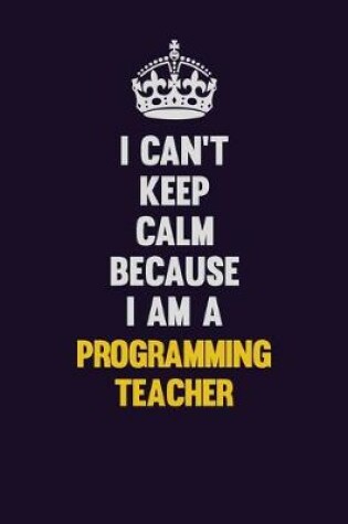 Cover of I Can't Keep Calm Because I Am A programming teacher