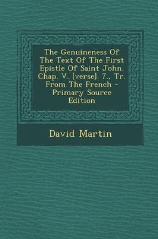 Cover of The Genuineness of the Text of the First Epistle of Saint John. Chap. V. [Verse]. 7., Tr. from the French - Primary Source Edition